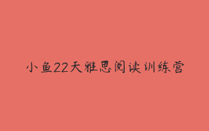 小鱼22天雅思阅读训练营