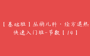 【基础班】丛丽儿科·经方退热快速入门班-节数【14】