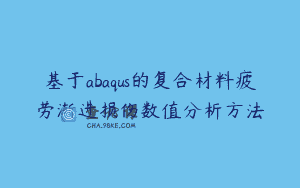 基于abaqus的复合材料疲劳渐进损伤数值分析方法