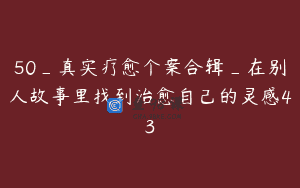 50_真实疗愈个案合辑_在别人故事里找到治愈自己的灵感43