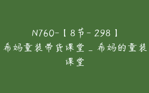N760-【8节-￥298】希妈童装带货课堂_希妈的童装课堂