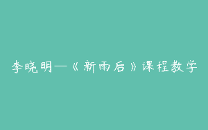 李晓明—《新雨后》课程教学