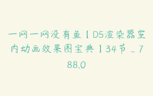 一网一网没有鱼【D5渲染器室内动画效果图宝典】34节_788.0