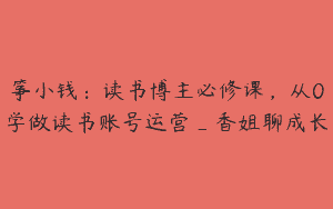 筝小钱：读书博主必修课，从0学做读书账号运营_香姐聊成长