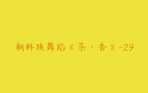 朝鲜族舞蹈《茶·香》-29