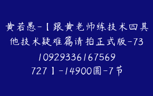 黄若愚-【跟黄老师练技术四其他技术疑难篇请拍正式版-7310929336167569727】-14900圆-7节
