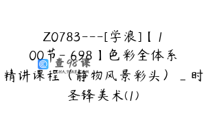 Z0783---[学浪]【100节-￥698】色彩全体系精讲课程（静物风景彩头）_时圣锋美术(1)