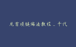 龙首项链编法教程_千代