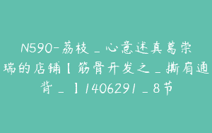 N590-荔枝_心意述真葛崇瑞的店铺【筋骨开发之_撕肩通背_】1406291_8节