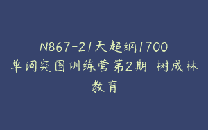 N867-21天超纲1700单词突围训练营第2期-树成林教育