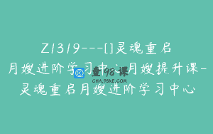 Z1319—[]灵魂重启月嫂进阶学习中心月嫂提升课-灵魂重启月嫂进阶学习中心