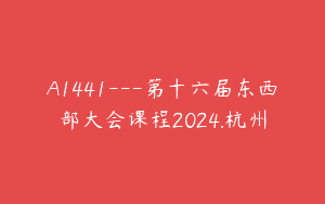 A1441—第十六届东西部大会课程2024.杭州