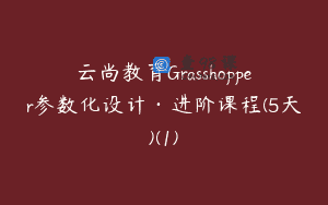 云尚教育Grasshopper参数化设计·进阶课程(5天)(1)