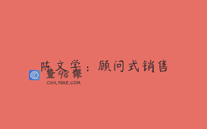 陈文学：顾问式销售