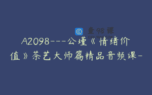 A2098—公瑾《情绪价值》茶艺大师篇精品音频课-