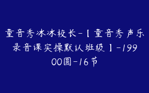 童音秀冰冰校长-【童音秀声乐录音课实操默认班级】-19900圆-16节