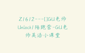 Z1612---[]GU老师Unlock1陪跑营-GU老师英语小课堂