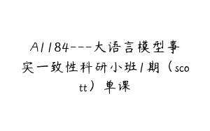 A1184—大语言模型事实一致性科研小班1期（scott）单课