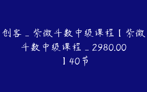 创客_紫微斗数中级课程【紫微斗数中级课程_2980.00】40节