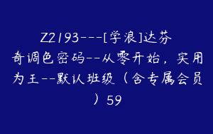 Z2193---[学浪]达芬奇调色密码--从零开始，实用为王--默认班级（含专属会员）59
