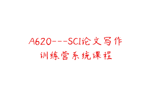 A620—SCI论文写作训练营系统课程