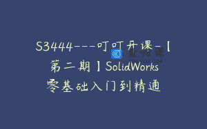 S3444—叮叮开课-【第二期】SolidWorks零基础入门到精通