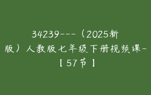 34239---（2025新版）人教版七年级下册视频课-【57节】