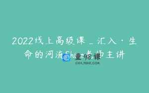 2022线上高级课_汇入·生命的河流Shine老师主讲