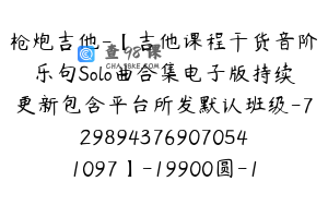 枪炮吉他-【吉他课程干货音阶乐句Solo曲合集电子版持续更新包含平台所发默认班级-7298943769070541097】-19900圆-157节(1)