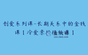 创爱系列课-长期关系中的金钱课【冷爱亲授视频课】