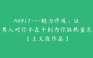 A4917---魅力修炼：让男人对你不在乎到为你狂热蜜恋【王文俊作品】