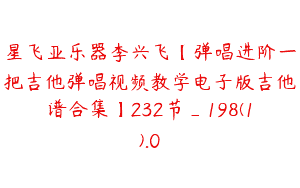 星飞亚乐器李兴飞【弹唱进阶一把吉他弹唱视频教学电子版吉他谱合集】232节_198(1).0