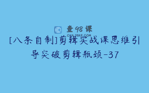 [八条自制]剪辑实战课思维引导突破剪辑瓶颈-37