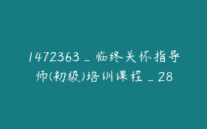 1472363_临终关怀指导师(初级)培训课程_28