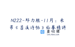 N222-郑力胜-11月：米芾《苕溪诗帖》临摹精讲