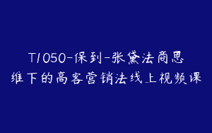 T1050-保到-张黛法商思维下的高客营销法线上视频课
