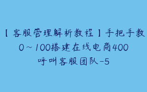 【客服管理解析教程】手把手教0~100搭建在线电商400呼叫客服团队-5