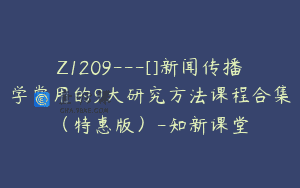 Z1209—[]新闻传播学常用的9大研究方法课程合集（特惠版）-知新课堂