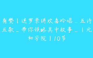 有赞【迷罗亲讲欢喜吟唱_五诗五歌_带你领略其中故事_丨元和学院】10节