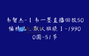 韦智杰-【韦一墨直播回放50幅精品_默认班级】-19900圆-51节