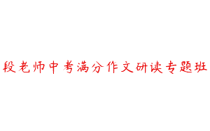 段老师中考满分作文研读专题班