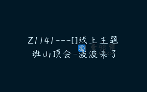 Z1141—[]线上主题班山顶会-波波来了