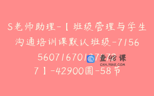 S老师助理-【班级管理与学生沟通培训课默认班级-7156560716701374727】-42900圆-58节