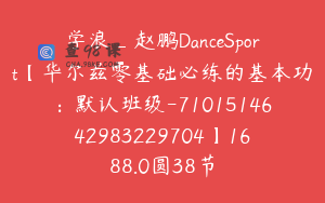 学浪_赵鹏DanceSport【华尔兹零基础必练的基本功：默认班级-7101514642983229704】1688.0圆38节