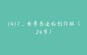 1417_米芾书法临创作班（24节）