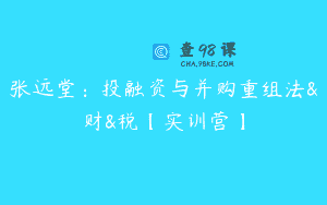 张远堂：投融资与并购重组法&财&税【实训营】