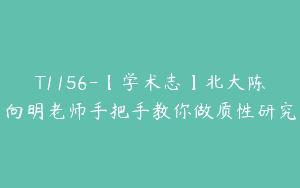T1156-【学术志】北大陈向明老师手把手教你做质性研究
