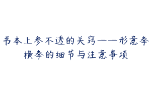 书本上参不透的关窍——形意拳横拳的细节与注意事项