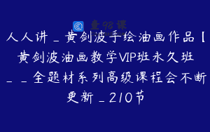人人讲_黄剑波手绘油画作品【黄剑波油画教学VIP班永久班__全题材系列高级课程会不断更新_210节