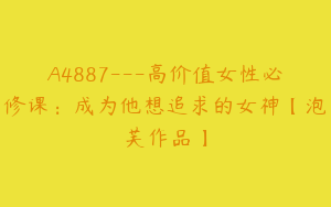 A4887---高价值女性必修课：成为他想追求的女神【泡芙作品】